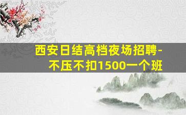 西安日结高档夜场招聘-不压不扣1500一个班